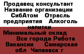 Продавец-консультант › Название организации ­ СибАтом › Отрасль предприятия ­ Алкоголь, напитки › Минимальный оклад ­ 20 000 - Все города Работа » Вакансии   . Самарская обл.,Чапаевск г.